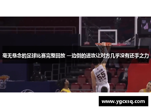 毫无悬念的足球比赛完整回放 一边倒的进攻让对方几乎没有还手之力
