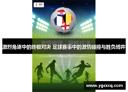 激烈角逐中的终极对决 足球赛事中的激情碰撞与胜负博弈