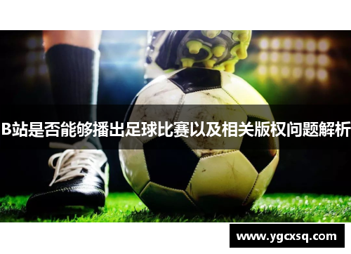 B站是否能够播出足球比赛以及相关版权问题解析