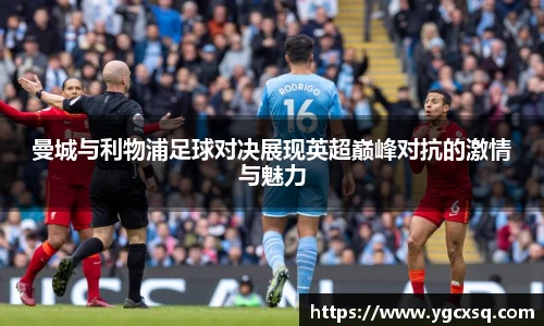 曼城与利物浦足球对决展现英超巅峰对抗的激情与魅力